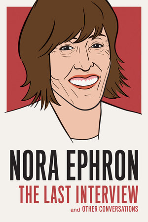 Nora Ephron: The Last Interview by Nora Ephron