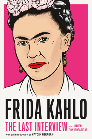 Frida Kahlo: The Last Interview by Frida Kahlo