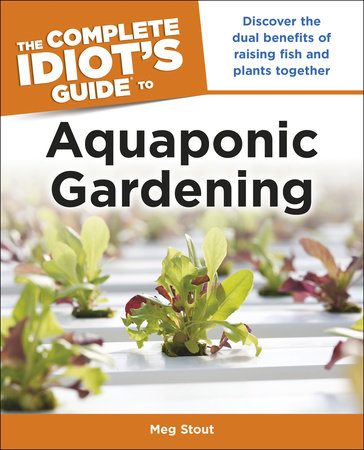 Aquaponic Gardening: Discover the Dual Benefits of Raising Fish and Plants Together (Idiot's Guides) by Meg Stout