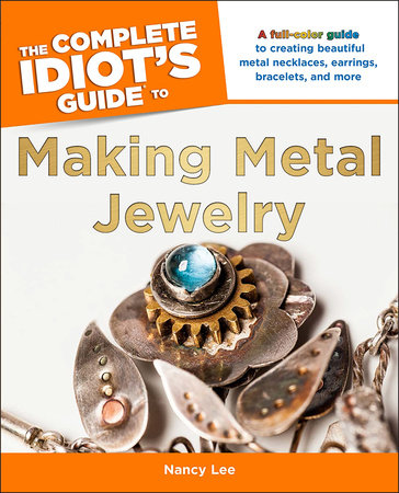 The Complete Idiot's Guide to Making Metal Jewelry by Nancy Lee