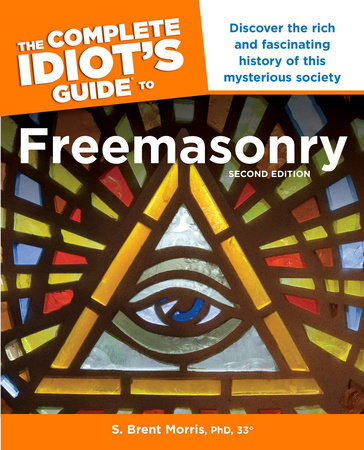 The Complete Idiot’s Guide to Freemasonry, 2nd Edition by S. Brent Morris, Ph.D.