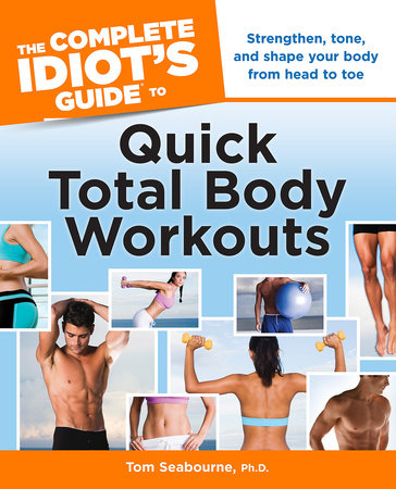 The Complete Idiot's Guide to Quick Total Body Workouts by Tom Seabourne Ph.D.