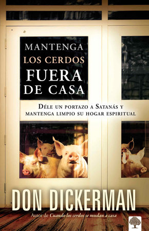 Mantenga los cerdos fuera de casa: Déle un portazo a Satanás y mantenga limpio s u hogar espiritual / Keep The Pigs Out: How to Slam the Door Shut on Satan by Don Dickerman