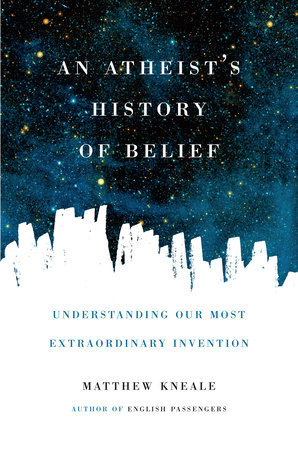 An Atheist's History of Belief by Matthew Kneale