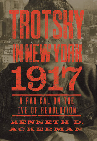 Trotsky in New York, 1917 by Kenneth D. Ackerman