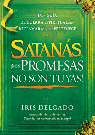 Satanás, ¡mis promesas no son tuyas! / Satan, You Can't Have My Promises: The Sp iritual Warfare Guide to Reclaim What's Yours by Iris Delgado