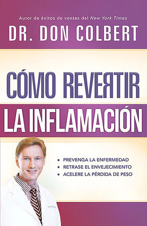 Cómo revertir la inflamación: Prevenga la enfermedad, retrase el envejecimiento,  acelere la pérdida de peso / Reversing Inflammation: Prevent Disease by Don Colbert