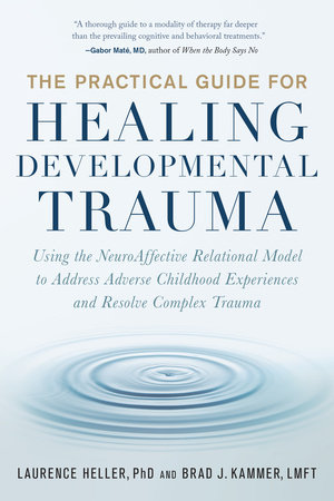The Practical Guide for Healing Developmental Trauma by Laurence Heller, Ph.D. and Brad J. Kammer, LMFT, LPCC