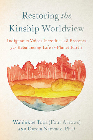 Restoring the Kinship Worldview by Wahinkpe Topa (Four Arrows) and Darcia Narvaez, PhD