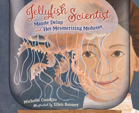 Jellyfish Scientist: Maude Delap and Her Mesmerizing Medusas by Michelle Cusolito