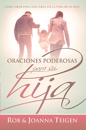 Oraciones poderosas para su hija / Powerful Prayers for Your Daughter by Rob Teigen and Joanna Teigen