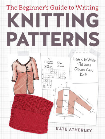 The Beginner's Guide to Writing Knitting Patterns by Kate Atherley