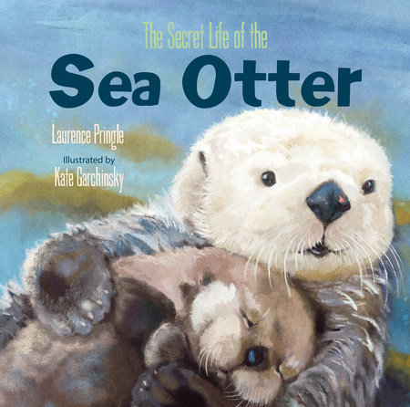 The Secret Life of the Sea Otter by Laurence Pringle; Illustrated By Kate Garchinsky