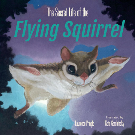 The Secret Life of the Flying Squirrel by Laurence Pringle; Illustrated by Kate Garchinsky