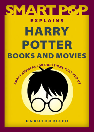 Smart Pop Explains Harry Potter Books and Movies by The Editors of Smart Pop