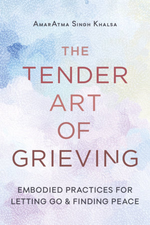 The Tender Art of Grieving by AmarAtma Singh Khalsa