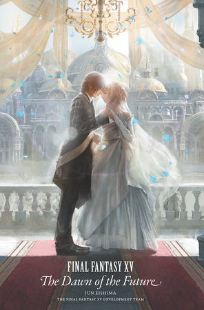 Final Fantasy XV: The Dawn of the Future by Jun Eishima and Final Fantasy XV Team