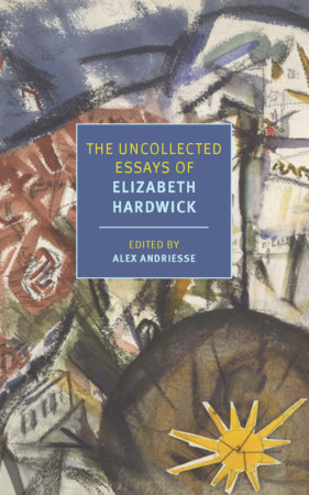 The Uncollected Essays of Elizabeth Hardwick by Elizabeth Hardwick
