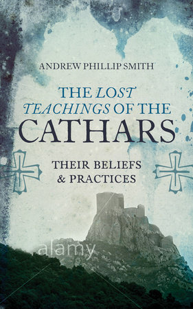 The Lost Teachings of the Cathars by Andrew Phillip Smith