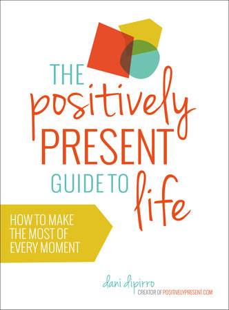 The Positively Present Guide to Life by Dani DiPirro