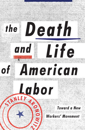 The Death and Life of American Labor by Stanley Aronowitz