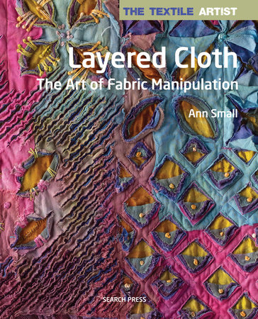 Textile Artist: Layered Cloth, The by Ann Small