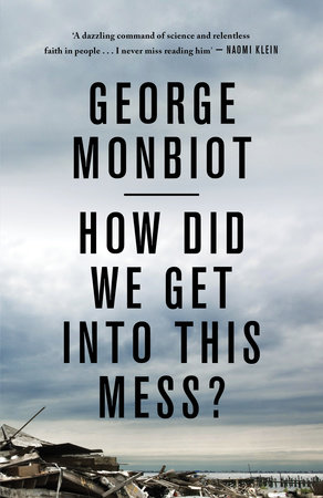 How Did We Get Into This Mess? by George Monbiot