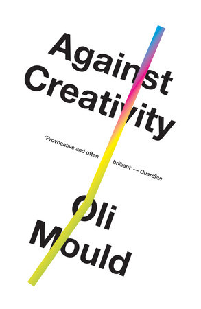 Against Creativity by Oli Mould
