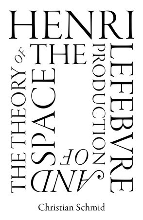 Henri Lefebvre and the Theory of the Production of Space by Christian Schmid