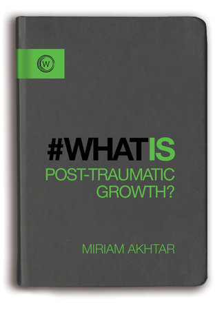 What is Post-Traumatic Growth? by Miriam Akhtar
