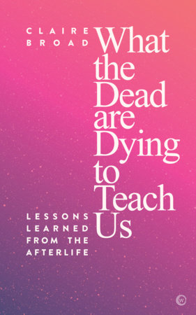 What the Dead Are Dying to Teach Us by Claire Broad