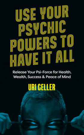 Use Your Psychic Powers to Have It All by Uri Geller
