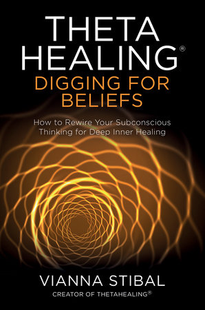 ThetaHealing®: Digging for Beliefs by Vianna Stibal