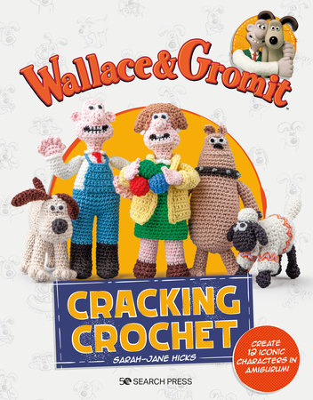 Wallace & Gromit: Cracking Crochet by Sarah-Jane Hicks