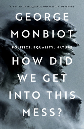How Did We Get Into This Mess? by George Monbiot