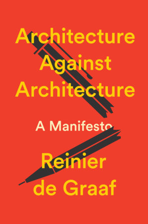 Architecture Against Architecture by Reinier De Graaf
