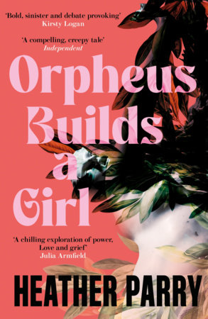 Orpheus Builds A Girl by Heather Parry
