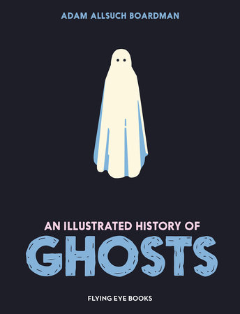 An Illustrated History of Ghosts by Adam Allsuch Boardman