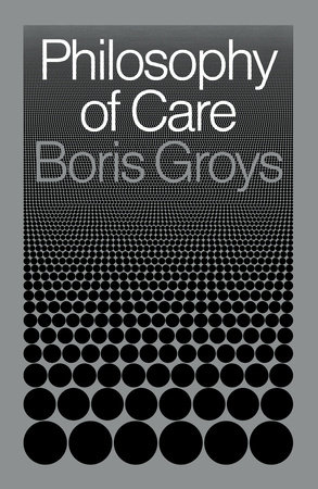 Philosophy of Care by Boris Groys