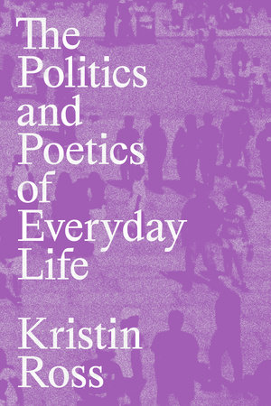 The Politics and Poetics of Everyday Life by Kristin Ross