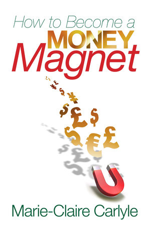 How to Become a Money Magnet by Marie-Claire Carlyle
