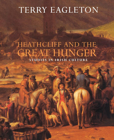 Heathcliff and the Great Hunger by Terry Eagleton