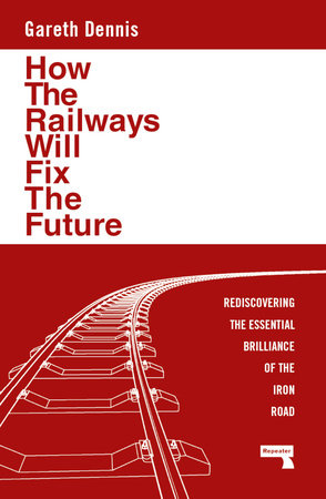 How the Railways Will Fix the Future by Gareth Dennis