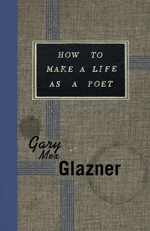 How to Make a Life as a Poet by Gary Mex Glazner