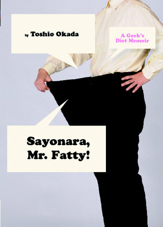 Sayonara, Mr. Fatty!: A Geek's Diet Memoir by Toshio Okada