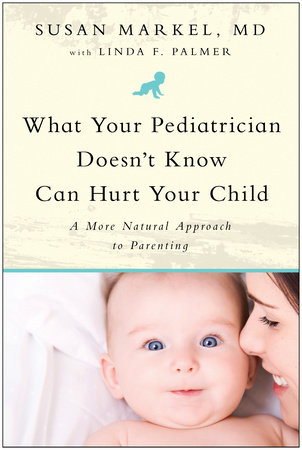 What Your Pediatrician Doesn't Know Can Hurt Your Child by Susan Markel and Linda F. Palmer