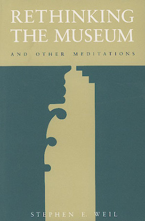 Rethinking the Museum and Other Meditations by Stephen E. Weil