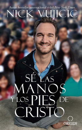 Sé las manos y los pies de Cristo: Comparte el amor de Dios con todos sus hijos / Be the Hands and Feet: Living Out God's Love for All His Children by Nick Vujicic