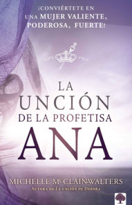 La unción de la profetisa Ana: ¡Conviértete en una mujer valiente, poderosa, ¡Fu erte! / The Anna Anointing: Become a Woman of Boldness, Power and Strength