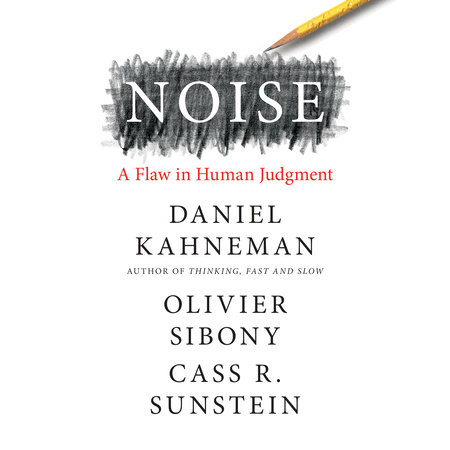 Noise by Daniel Kahneman, Olivier Sibony and Cass R. Sunstein